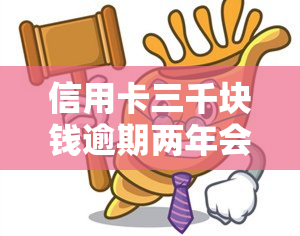 信用卡三千块钱逾期两年会有什么后果？