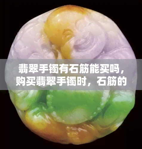 翡翠手镯有石筋能买吗，购买翡翠手镯时，石筋的存在是否会影响其价值？