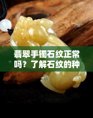 翡翠手镯石纹正常吗？了解石纹的种类与影响