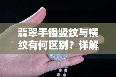 翡翠手镯竖纹与横纹有何区别？详解二者异同点