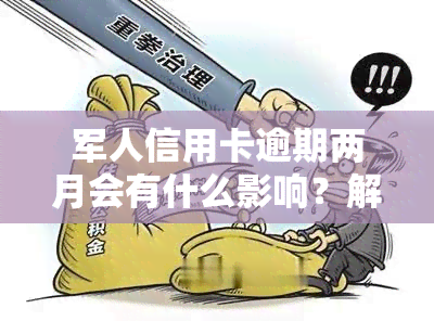 军人信用卡逾期两月会有什么影响？解决方案是什么？