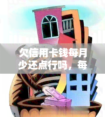 欠信用卡钱每月少还点行吗，每月少还信用卡债？这样可行吗？