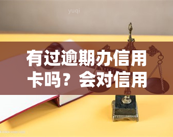 有过逾期办信用卡吗？会对信用记录有影响吗？