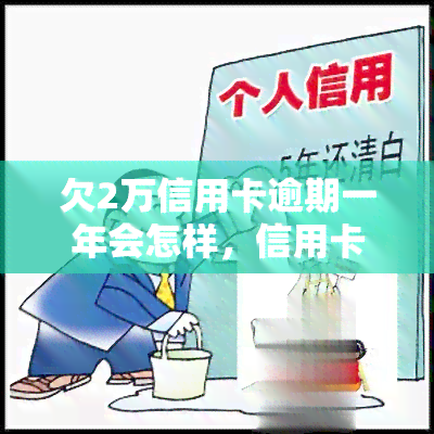 欠2万信用卡逾期一年会怎样，信用卡逾期一年，欠款两万元将面临什么后果？