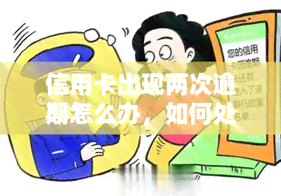 信用卡出现两次逾期怎么办，如何处理信用卡二次逾期问题？