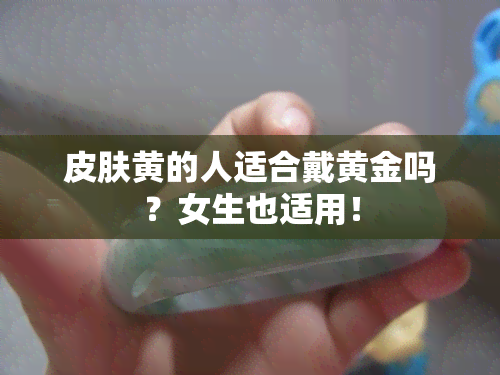 皮肤黄的人适合戴黄金吗？女生也适用！