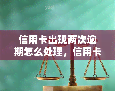 信用卡出现两次逾期怎么处理，信用卡逾期两次？教你如何妥善处理