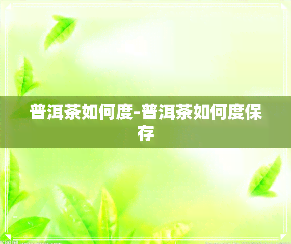 普洱茶如何度-普洱茶如何度保存