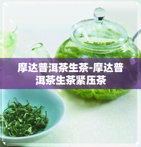 摩达普洱茶生茶-摩达普洱茶生茶紧压茶