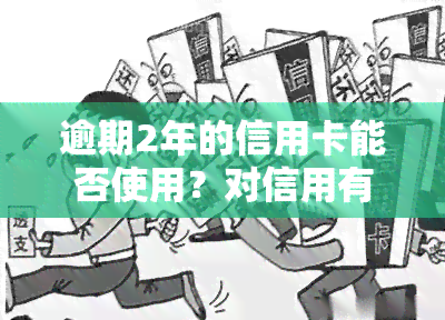 逾期2年的信用卡能否使用？对信用有何影响？