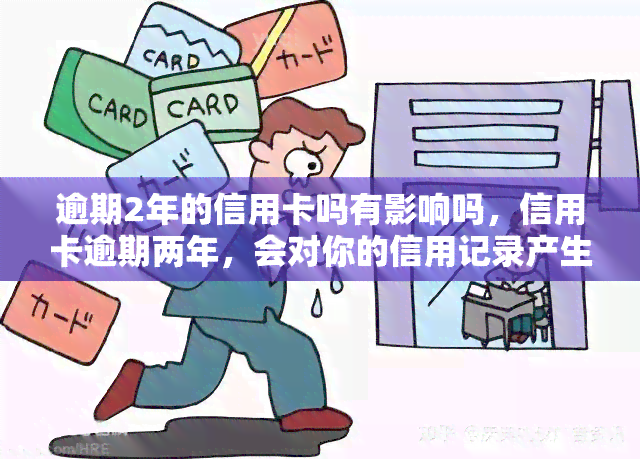 逾期2年的信用卡吗有影响吗，信用卡逾期两年，会对你的信用记录产生什么影响？