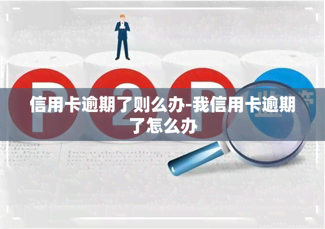 信用卡逾期了则么办-我信用卡逾期了怎么办