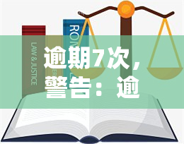 逾期7次，警告：逾期7次，信用记录将受损严重！