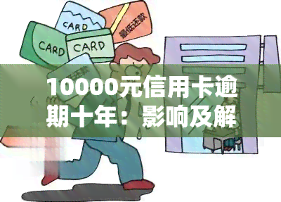 10000元信用卡逾期十年：影响及解决办法