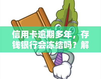 信用卡逾期多年，存钱银行会冻结吗？解决方案是什么？