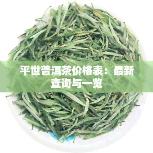 平世普洱茶价格表：最新查询与一览