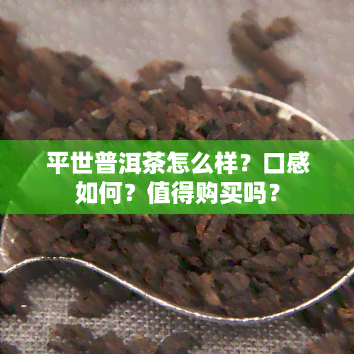 平世普洱茶怎么样？口感如何？值得购买吗？