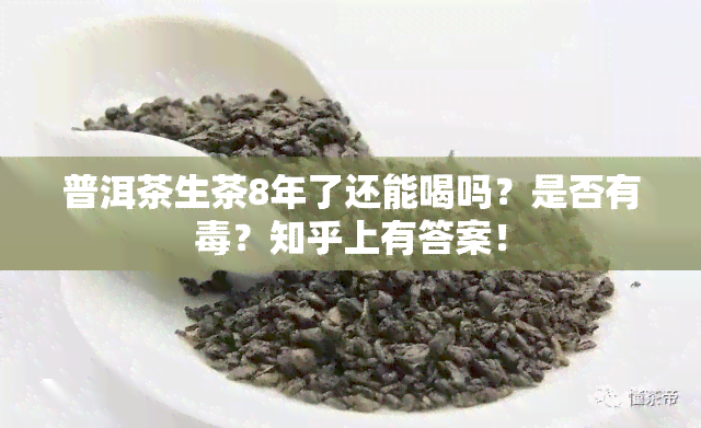 普洱茶生茶8年了还能喝吗？是否有？知乎上有答案！