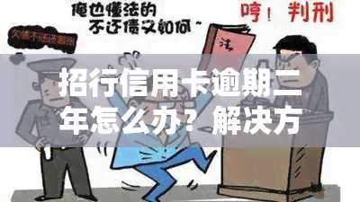 招行信用卡逾期二年怎么办？解决方法全攻略！