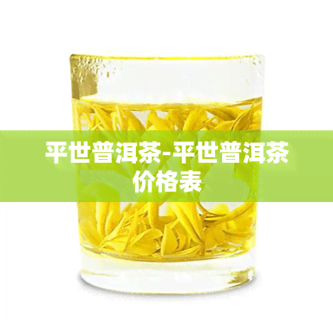 平世普洱茶-平世普洱茶价格表