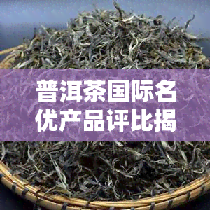 普洱茶国际名优产品评比揭晓：金奖花落谁家？