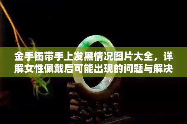 金手镯带手上发黑情况图片大全，详解女性佩戴后可能出现的问题与解决方案