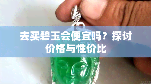 去买碧玉会便宜吗？探讨价格与性价比