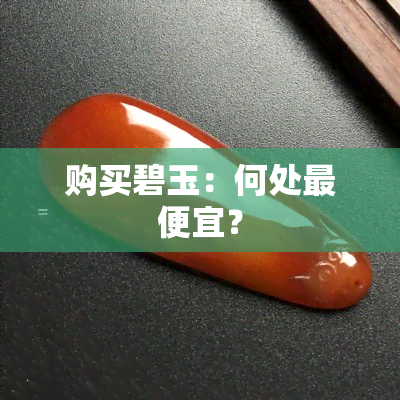 购买碧玉：何处更便宜？