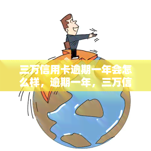 三万信用卡逾期一年会怎么样，逾期一年，三万信用卡将面临哪些后果？