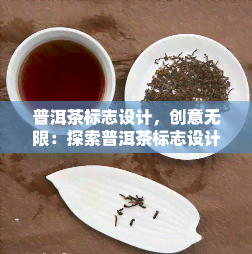 普洱茶标志设计，创意无限：探索普洱茶标志设计的艺术与魅力