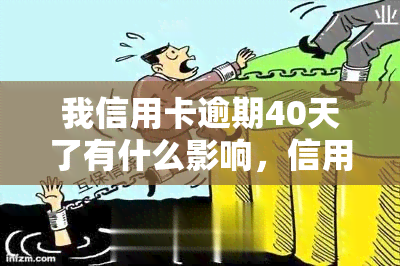 我信用卡逾期40天了有什么影响，信用卡逾期40天，会对你的信用产生什么影响？