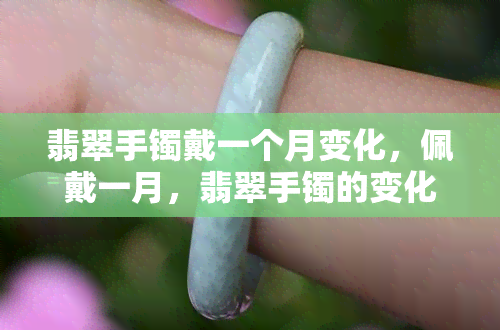 翡翠手镯戴一个月变化，佩戴一月，翡翠手镯的变化你绝对想不到！