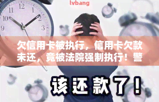 欠信用卡被执行，信用卡欠款未还，竟被法院强制执行！警惕信用记录对生活的重大影响