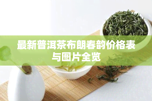 最新普洱茶布朗春韵价格表与图片全览