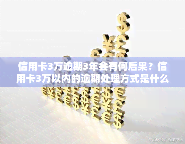 信用卡3万逾期3年会有何后果？信用卡3万以内的逾期处理方式是什么？信用卡3万未还的法律风险是什么？