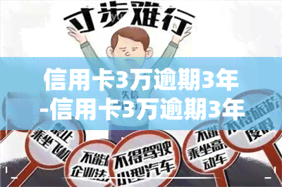 信用卡3万逾期3年-信用卡3万逾期3年应还多少钱