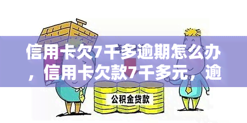 信用卡欠7千多逾期怎么办，信用卡欠款7千多元，逾期未还应该怎么办？