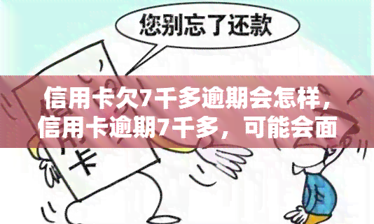 信用卡欠7千多逾期会怎样，信用卡逾期7千多，可能会面临哪些后果？