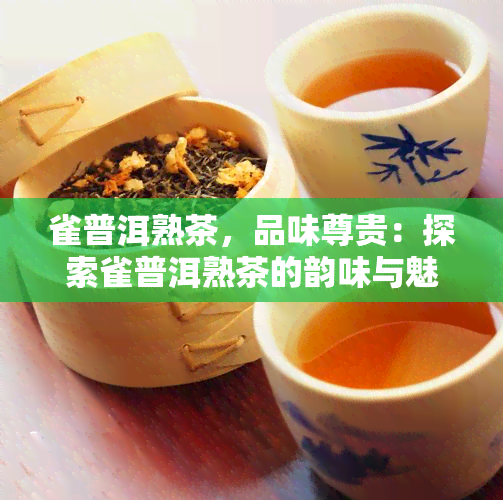 雀普洱熟茶，品味尊贵：探索雀普洱熟茶的韵味与魅力