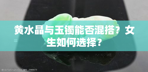 黄水晶与玉镯能否混搭？女生如何选择？