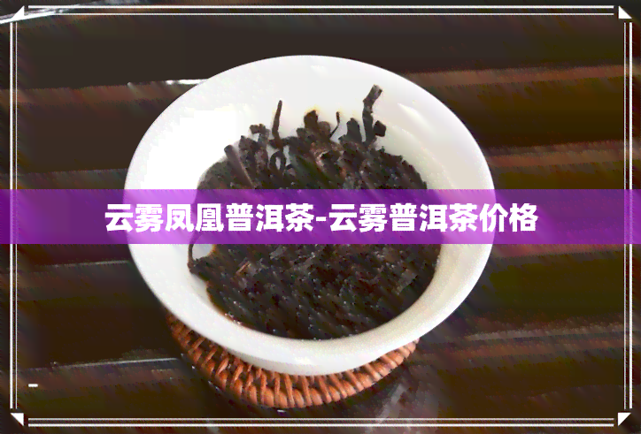 云雾凤凰普洱茶-云雾普洱茶价格