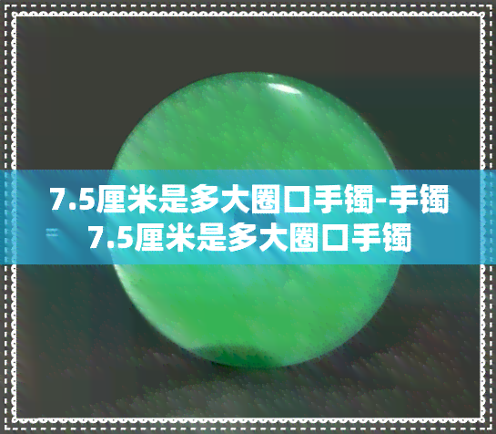 7.5厘米是多大圈口手镯-手镯7.5厘米是多大圈口手镯