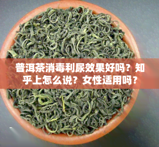 普洱茶消利尿效果好吗？知乎上怎么说？女性适用吗？