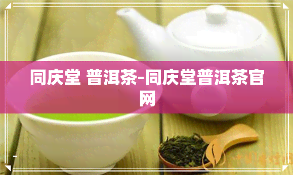 同庆堂 普洱茶-同庆堂普洱茶官网