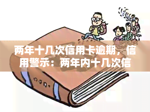 两年十几次信用卡逾期，信用警示：两年内十几次信用卡逾期，你可能正在走向信用破产！