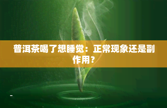 普洱茶喝了想睡觉：正常现象还是副作用？