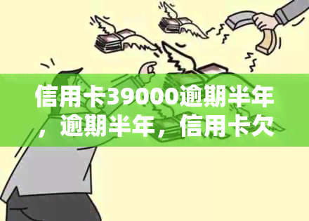 信用卡39000逾期半年，逾期半年，信用卡欠款高达39000元，该如何处理？