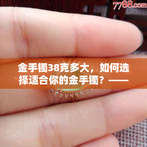 金手镯38克多大，如何选择适合你的金手镯？——38克金手镯的大小参考