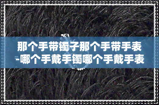 那个手带镯子那个手带手表-哪个手戴手镯哪个手戴手表