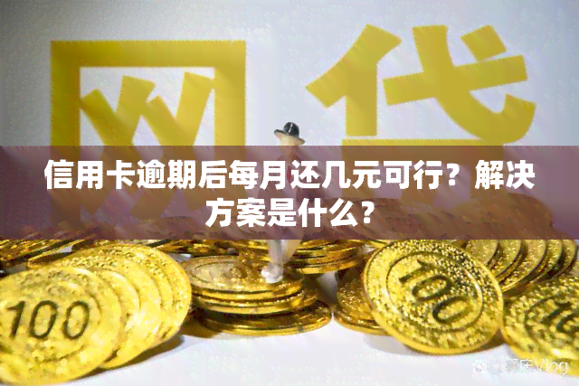 信用卡逾期后每月还几元可行？解决方案是什么？